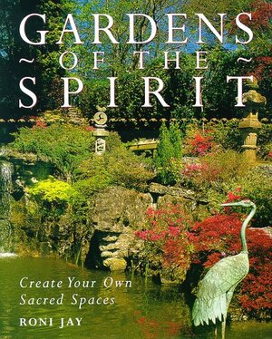 Gardens of the Spirit: Create Your Own Sacred Spaces by Roni Jay