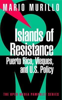 Islands of Resistance: Puerto Rico, Vieques, and U.S. Policy by Mario Murillo