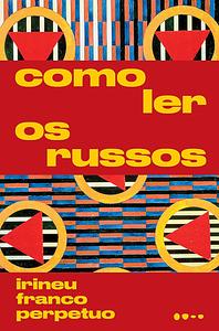 Como ler os russos by Irineu Franco Perpétuo