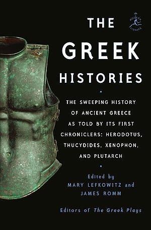 The Greek Histories: The Sweeping History of Ancient Greece as Told by Its First Chroniclers: Herodotus, Thucydides, Xenophon, and Plutarch by Mary Lefkowitz, James Romm