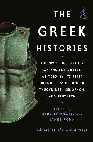 The Greek Histories: The Sweeping History of Ancient Greece as Told by Its First Chroniclers: Herodotus, Thucydides, Xenophon, and Plutarch by James Romm, Mary Lefkowitz