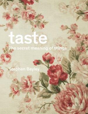 Taste: The Secret Meaning of Things: The Secret Meaning of Things by Stephen Bayley