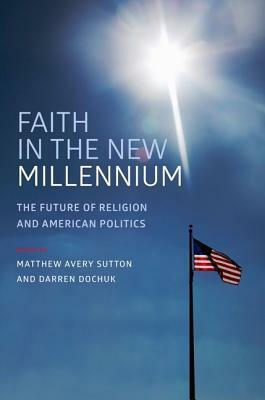 Faith in the New Millennium: The Future of Religion and American Politics by Darren Dochuk, Matthew Avery Sutton