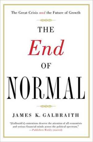 The End of Normal: The Great Crisis and the Future of Growth by James K. Galbraith