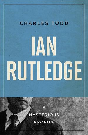 Ian Rutledge: A Mysterious Profile by Charles Todd, Charles Todd