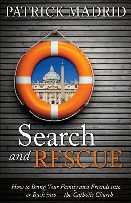 Search and Rescue: How to Bring Your Family and Friends Into or Back Into the Catholic Church  by Patrick Madrid