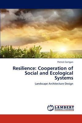 Resilience: Cooperation of Social and Ecological Systems by Patrick Corrigan