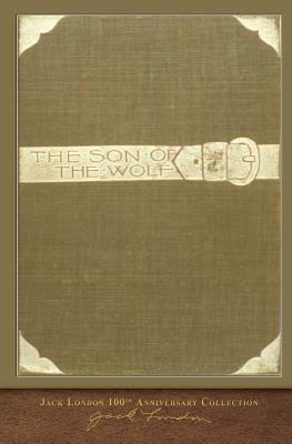 The Son of the Wolf: 100th Anniversary Collection by Jack London