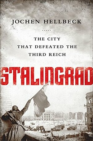 Stalingrad: The City that Defeated the Third Reich by Jochen Hellbeck