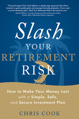 Slash Your Retirement Risk: How to Make Your Money Last with a Simple, Safe, and Secure Investment Plan by Chris Cook