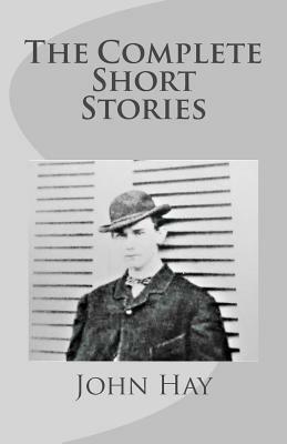 John Hay: The Complete Short Stories by John Hay