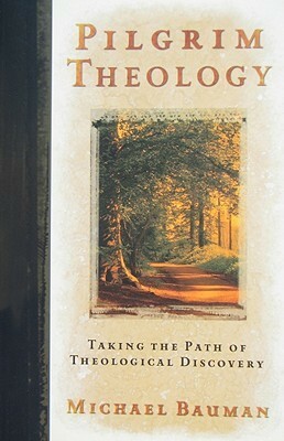 Pilgrim Theology: Taking the Path of Theological Discovery by Michael Bauman