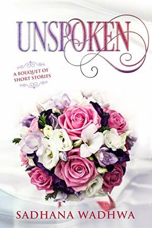 Unspoken: A Bouquet of Short Stories by Sadhana Wadhwa