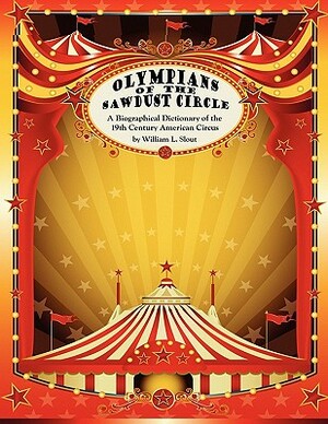 Olympians of the Sawdust Circle: A Biographical Dictionary of the Nineteenth Century American Circus by William L. Slout
