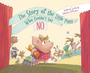 The Story of the Little Piggy Who Couldn't Say No by Sabine Ludwig, Sabine Wilharm