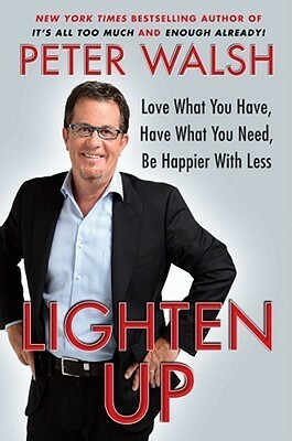 Lighten Up: Love What You Have, Have What You Need, Be Happier with Less by Peter Walsh