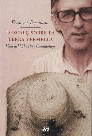 Descalç sobre la terra vermella: vida del bisbe Pere Casaldàliga by Francesc Escribano