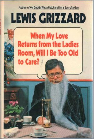 When My Love Returns from the Ladies Room, Will I Be Too Old to Care? by Lewis Grizzard