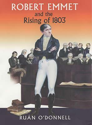 Robert Emmet and the Rising of 1803 by Ruan O'Donnell