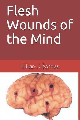 Flesh Wounds of the Mind by Kenneth Edward Barnes, Lillian J. Barnes