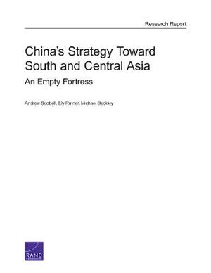 China's Strategy Toward South and Central Asia: An Empty Fortress by Michael Beckley, Andrew Scobell, Ely Ratner