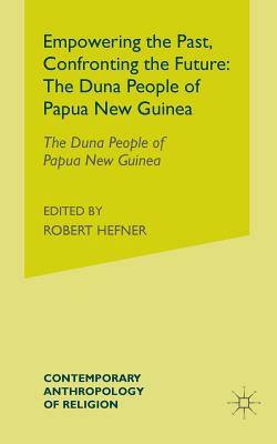 Empowering the Past, Confronting the Future: The Duna People of Papua New Guinea by Andrew J. Strathern, Pamela J. Stewart