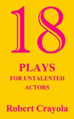 18 Plays For Untalented Actors by Robert Crayola