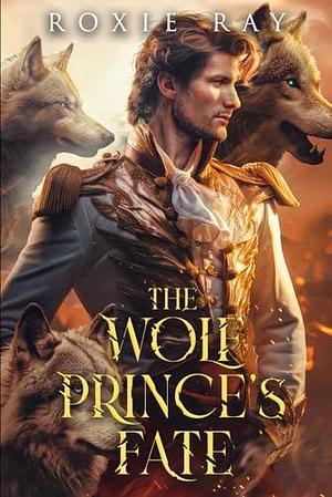 The Wolf Prince's Fate: Alpha and Omega by Roxie Ray, Roxie Ray