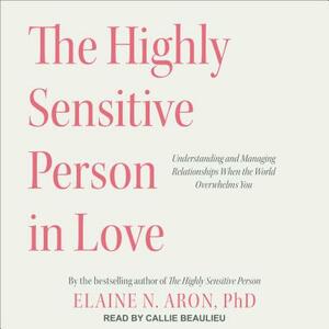 The Highly Sensitive Person in Love: Understanding and Managing Relationships When the World Overwhelms You by Elaine N. Aron