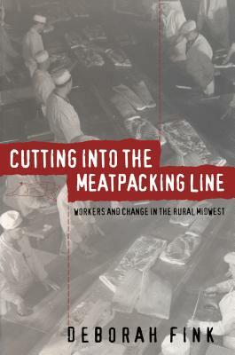 Cutting Into the Meatpacking Line: Workers and Change in the Rural Midwest by Deborah Fink