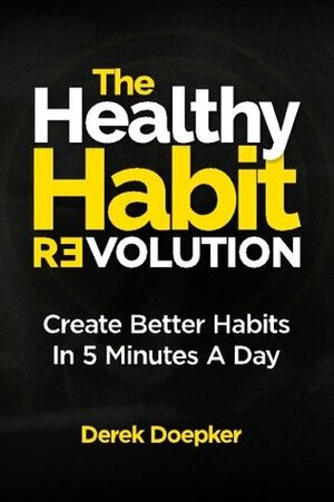 The Healthy Habit Revolution: Create Better Habits in 5 Minutes a Day by Maneesh Sethi, Matt Stone, Chandler Bolt, James Roper, Stephen Guise, Derek Doepker, S.J. Scott, J.C. Deen, Tom Corson-Knowles