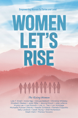 Women, Let's Rise: Empowering Women to Thrive and Lead by Annyse Balkwill, Lori Armitage, Steph Clark