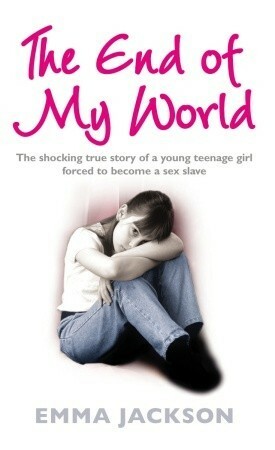 The End of My World: The shocking true story of a young girl forced to become a sex slave by Emma Jackson