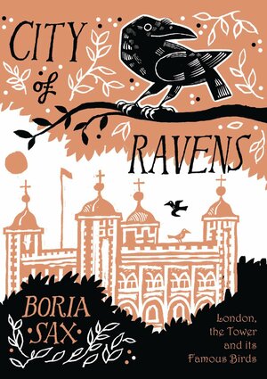 City of Ravens: The Extraordinary History of London, its Tower and Its Famous Ravens by Boria Sax