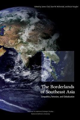 The Borderlands of Southeast Asia: Geopolitics, Terrorism, and Globalization by Sean M. McDonald, James Clad, Bruce Vaughn