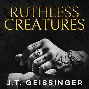 Ruthless Creatures: Queens and Monsters Book 1 by J.T. Geissinger, J.T. Geissinger