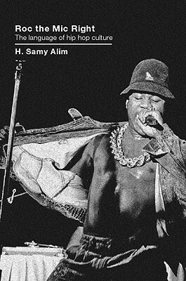 Roc the Mic Right: The Language of Hip Hop Culture by H. Samy Alim