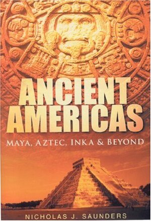 Ancient Americas: Maya, Aztec, Inka and Beyond by Nicholas J. Saunders