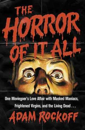 The Horror of It All: One Moviegoer's Love Affair with Masked Maniacs, Frightened Virgins, and the Living Dead... by Adam Rockoff