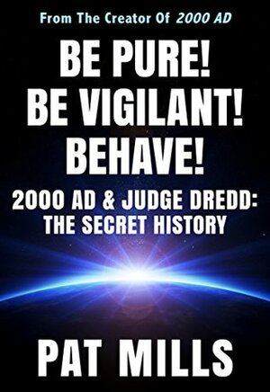 Be Pure! Be Vigilant! Behave!: 2000AD & Judge Dredd: The Secret History by Lisa Mills, Pat Mills