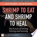 Shrimp to Eat and Shrimp to Heal: The Future of Shrimp Fishing and Farming by Anne Rudloe, Jack Rudloe