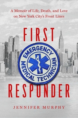 First Responder: Life, Death, and Love on New York City's Frontlines: A Memoir by Jennifer Murphy