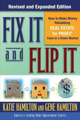 Fix It & Flip It: How to Make Money Rehabbing Real Estate for Profit Even in a Down Market by Katie Hamilton, Gene Hamilton