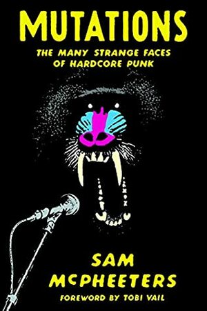 Mutations: The Many Strange Faces of Hardcore Punk by Tobi Vail, Sam McPheeters