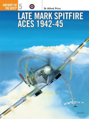Late Mark Spitfire Aces 1942-45 by Alfred Price
