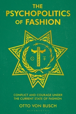 The Psychopolitics of Fashion: Conflict and Courage Under the Current State of Fashion by Otto Von Busch