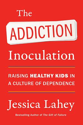 The Addiction Inoculation: Raising Healthy Kids in a Culture of Dependence by Jessica Lahey