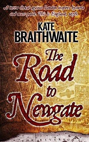 The Road to Newgate: A 17th Century London Mystery by Kate Braithwaite, Kate Braithwaite