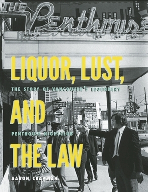 Liquor, Lust and the Law: The Story of Vancouver's Legendary Penthouse Nightclub by Aaron Chapman
