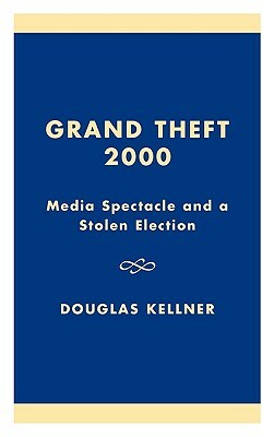 Grand Theft 2000: Media Spectacle and a Stolen Election by Douglas Kellner